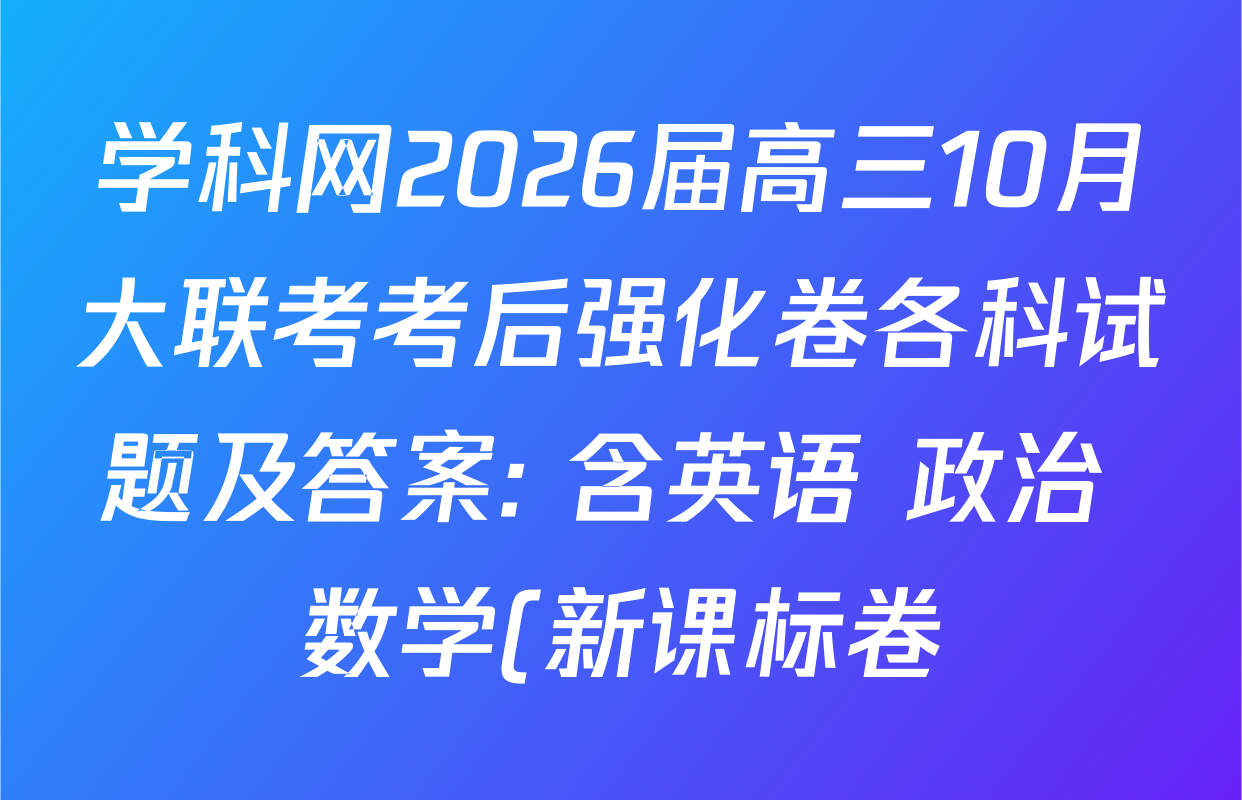 学科网2026届高三10月大联考考后强化卷各科试题及答案: 含英语 政治 数学(新课标卷)试卷解析 学科网2026届高三10月大联考考后强化卷各科试题及答案: 含英语 政治 数学(新课标卷)试卷解析